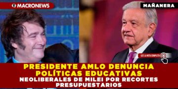 PRESIDENTE AMLO DENUNCIA POLÍTICAS EDUCATIVAS NEOLIBERALES DE MILEI POR RECORTES PRESUPUESTARIOS