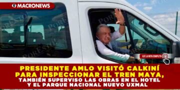 PRESIDENTE AMLO VISITÓ CALKINÍ PARA INSPECCIONAR EL TREN MAYA, TAMBIÉN SUPERVISO LAS OBRAS EN EL HOTEL Y EL PARQUE NACIONAL NUEVO UXMAL