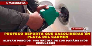 PROFECO REPORTA QUE GASOLINERAS EN PLAYA DEL CARMEN ELEVAN PRECIOS POR ENCIMA DE LOS PARÁMETROS REGULADOS