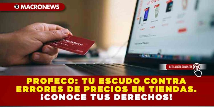 PROFECO: TU ESCUDO CONTRA ERRORES DE PRECIOS EN TIENDAS. ¡CONOCE TUS DERECHOS!