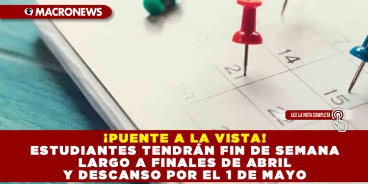 ¡PUENTE A LA VISTA! ESTUDIANTES TENDRÁN FIN DE SEMANA LARGO A FINALES DE ABRIL Y DESCANSO POR EL 1 DE MAYO