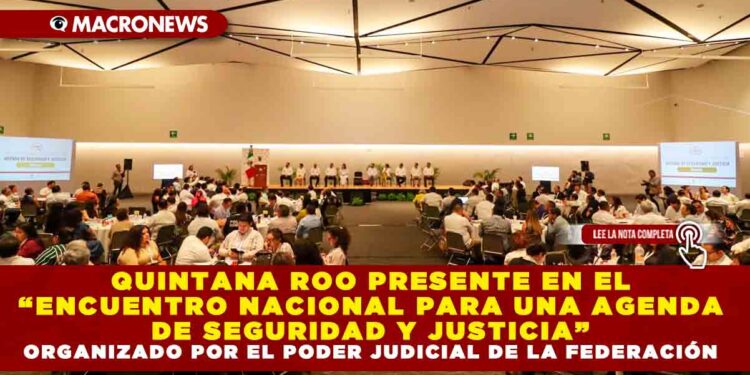 QUINTANA ROO PRESENTE EN EL “ENCUENTRO NACIONAL PARA UNA AGENDA DE SEGURIDAD Y JUSTICIA” ORGANIZADO POR EL PODER JUDICIAL DE LA FEDERACIÓN