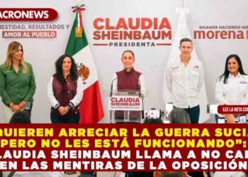 “QUIEREN ARRECIAR LA GUERRA SUCIA, PERO NO LES ESTÁ FUNCIONANDO”: CLAUDIA SHEINBAUM LLAMA A NO CAER EN LAS MENTIRAS DE LA OPOSICIÓN