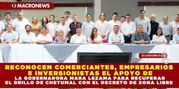 RECONOCEN COMERCIANTES, EMPRESARIOS E INVERSIONISTAS EL APOYO DE LA GOBERNADORA MARA LEZAMA PARA RECUPERAR EL BRILLO DE CHETUMAL CON EL DECRETO DE ZONA LIBRE