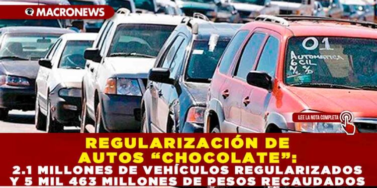 REGULARIZACIÓN DE AUTOS “CHOCOLATE”: 2.1 MILLONES DE VEHÍCULOS REGULARIZADOS Y 5 MIL 463 MILLONES DE PESOS RECAUDADOS