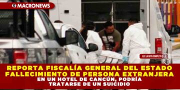 REPORTA FISCALÍA GENERAL DEL ESTADO FALLECIMIENTO DE PERSONA EXTRANJERA EN UN HOTEL DE CANCÚN, PODRÍA TRATARSE DE UN SUICIDIO