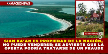 SIAN KA’AN ES PROPIEDAD DE LA NACIÓN, NO PUEDE VENDERSE; SE ADVIERTE QUE LA OFERTA ESPAÑOLA PODRÍA TRATARSE DE UN FRAUDE