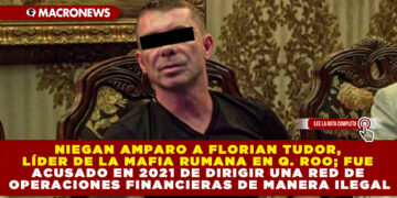 NIEGAN AMPARO A FLORIAN TUDOR, LÍDER DE LA MAFIA RUMANA EN Q. ROO; FUE ACUSADO EN 2021 DE DIRIGIR UNA RED DE OPERACIONES FINANCIERAS DE MANERA ILEGAL