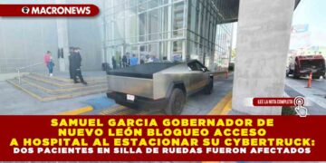 SAMUEL GARCIA GOBERNADOR DE NUEVO LEÓN BLOQUEO ACCESO A HOSPITAL AL ESTACIONAR SU CYBERTRUCK: DOS PACIENTES EN SILLA DE RUEDAS FUERON AFECTADOS