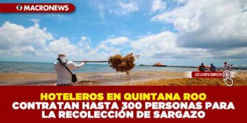 HOTELEROS EN QUINTANA ROO CONTRATAN HASTA 300 PERSONAS PARA LA RECOLECCIÓN DE SARGAZO