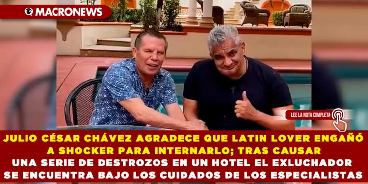 JULIO CÉSAR CHÁVEZ AGRADECE QUE LATIN LOVER ENGAÑÓ A SHOCKER PARA INTERNARLO; TRAS CAUSAR UNA SERIE DE DESTROZOS EN UN HOTEL EL EXLUCHADOR SE ENCUENTRA BAJO LOS CUIDADOS DE LOS ESPECIALISTAS