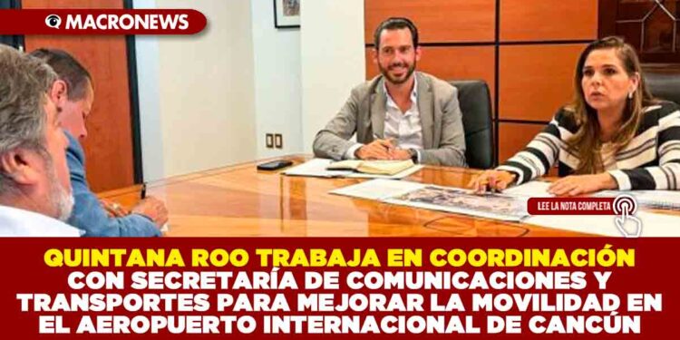QUINTANA ROO TRABAJA EN COORDINACIÓN CON SECRETARÍA DE COMUNICACIONES Y TRANSPORTES PARA MEJORAR LA MOVILIDAD EN EL AEROPUERTO INTERNACIONAL DE CANCÚN