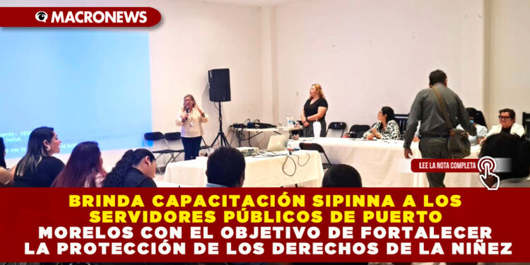 BRINDA CAPACITACIÓN SIPINNA A LOS SERVIDORES PÚBLICOS DE PUERTO MORELOS CON EL OBJETIVO DE FORTALECER LA PROTECCIÓN DE LOS DERECHOS DE LA NIÑEZ