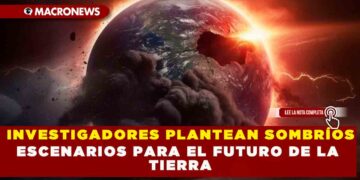 INVESTIGADORES PLANTEAN SOMBRÍOS ESCENARIOS PARA EL FUTURO DE LA TIERRA