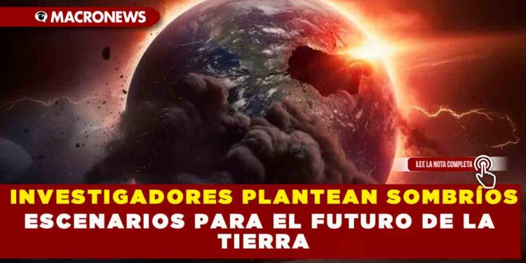 INVESTIGADORES PLANTEAN SOMBRÍOS ESCENARIOS PARA EL FUTURO DE LA TIERRA