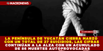 LA PENÍNSULA DE YUCATÁN CIERRA MARZO CON UN TOTAL DE 27 SUICIDIOS, LAS CIFRAS CONTINÚAN A LA ALZA CON UN ACUMULADO DE 86 MUERTES AUTOPROVOCADAS