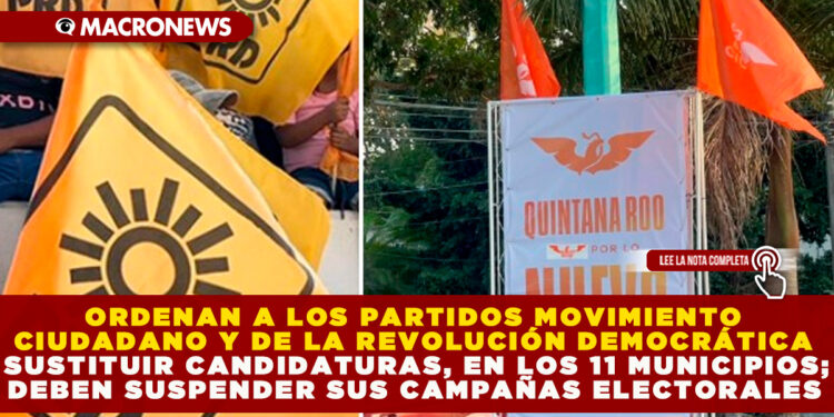 ORDENAN A LOS PARTIDOS MOVIMIENTO CIUDADANO Y DE LA REVOLUCIÓN DEMOCRÁTICA SUSTITUIR CANDIDATURAS, EN LOS 11 MUNICIPIOS; DEBEN SUSPENDER SUS CAMPAÑAS ELECTORALES