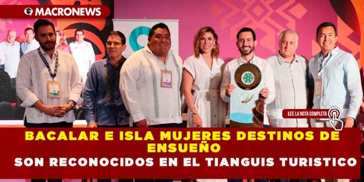 BACALAR E ISLA MUJERES DESTINOS DE ENSUEÑO,SON RECONOCIDOS EN EL TIANGUIS TURÍSTICO