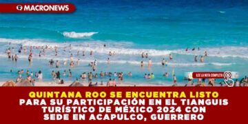 QUINTANA ROO SE ENCUENTRA LISTO PARA SU PARTICIPACIÓN EN EL TIANGUIS TURÍSTICO DE MÉXICO 2024 CON SEDE EN ACAPULCO, GUERRERO