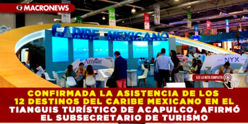 CONFIRMADA LA ASISTENCIA DE LOS 12 DESTINOS DEL CARIBE MEXICANO EN EL TIANGUIS TURÍSTICO DE ACAPULCO, AFIRMÓ EL SUBSECRETARIO DE TURISMO