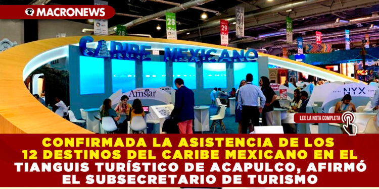 CONFIRMADA LA ASISTENCIA DE LOS 12 DESTINOS DEL CARIBE MEXICANO EN EL TIANGUIS TURÍSTICO DE ACAPULCO, AFIRMÓ EL SUBSECRETARIO DE TURISMO
