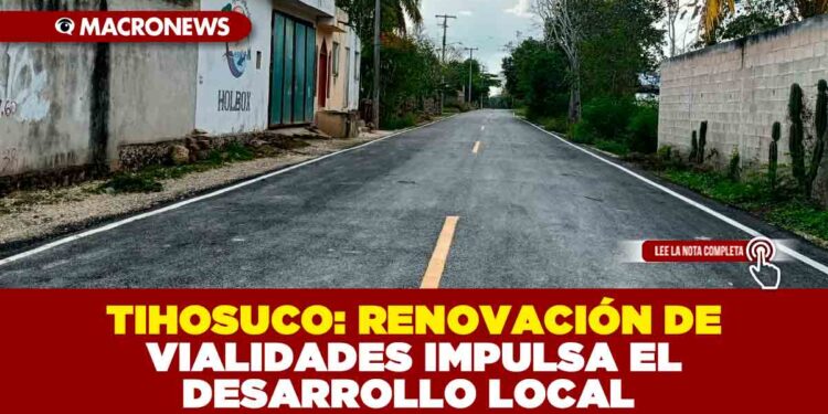 TIHOSUCO: RENOVACIÓN DE VIALIDADES IMPULSA EL DESARROLLO LOCAL