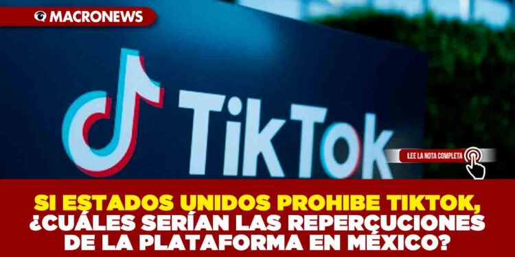 SI ESTADOS UNIDOS PROHIBE TIKTOK, ¿CUÁLES SERÍAN LAS REPERCUCIONES DE LA PLATAFORMA EN MÉXICO?