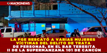 LA FGE RESCATÓ A VARIAS MUJERES VÍCTIMAS DEL DELITO DE TRATA DE PERSONAS, EN EL BAR TERESITA II DE LA SUPERMANZANA 101 DE CANCÚN