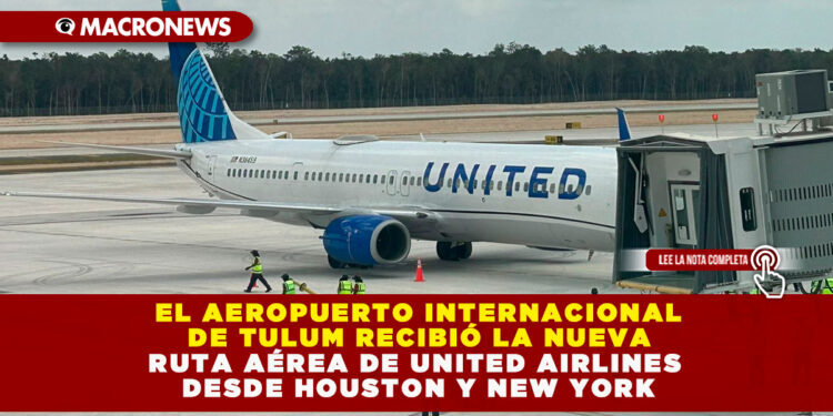 EL AEROPUERTO INTERNACIONAL DE TULUM RECIBIÓ LA NUEVA RUTA AÉREA DE UNITED AIRLINES DESDE HOUSTON Y NEW YORK