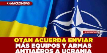 OTAN ACUERDA ENVIAR MÁS EQUIPOS Y ARMAS ANTIAÉROS A UCRANIA