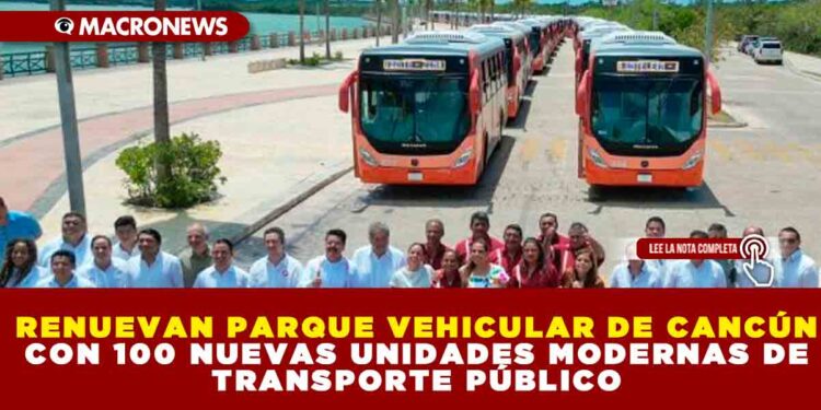 RENUEVAN PARQUE VEHICULAR DE CANCÚN CON 100 NUEVAS UNIDADES MODERNAS DE TRANSPORTE PÚBLICO
