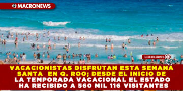 VACACIONISTAS DISFRUTAN ESTA SEMANA SANTA EN Q. ROO; DESDE EL INICIO DE LA TEMPORADA VACACIONAL EL ESTADO HA RECIBIDO A 560 MIL 116 VISITANTES