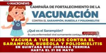 VACUNA A TUS HIJOS CONTRA EL SARAMPIÓN, RUBÉOLA Y POLIOMIELITIS EN QUINTANA ROO JORNADA TERMINA HASTA EL 31 DE MAYO