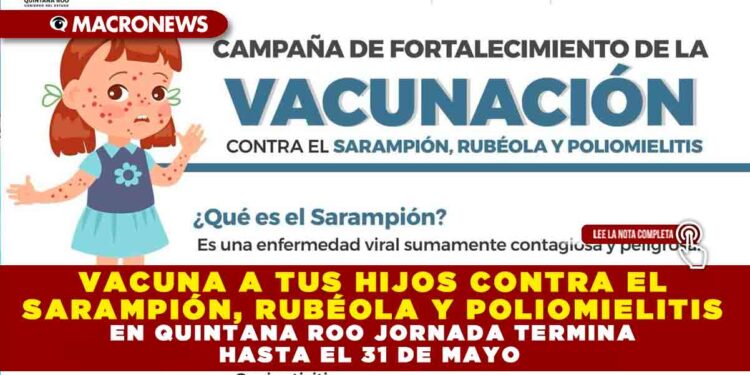 VACUNA A TUS HIJOS CONTRA EL SARAMPIÓN, RUBÉOLA Y POLIOMIELITIS EN QUINTANA ROO JORNADA TERMINA HASTA EL 31 DE MAYO