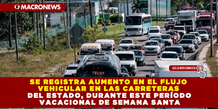 SE REGISTRA AUMENTO EN EL FLUJO VEHICULAR EN LAS CARRETERAS DEL ESTADO, DURANTE ESTE PERÍODO VACACIONAL DE SEMANA SANTA