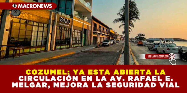 COZUMEL: YA ESTA ABIERTA LA CIRCULACIÓN EN LA AV. RAFAEL E. MELGAR, MEJORA LA SEGURIDAD VIA