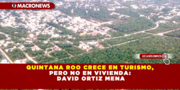 QUINTANA ROO CRECE EN TURISMO, PERO NO EN VIVIENDA: DAVID ORTIZ MENA