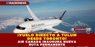 ¡VUELO DIRECTO A TULUM DESDE TORONTO! AIR CANADA INAUGURA NUEVA RUTA PERMANENTE