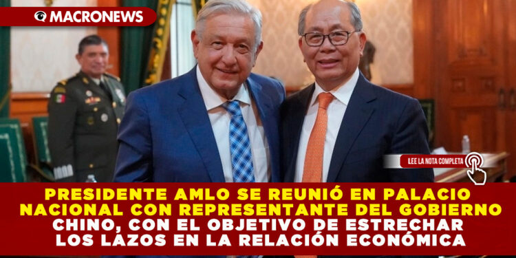 PRESIDENTE AMLO SE REUNIÓ EN PALACIO NACIONAL CON REPRESENTANTE DEL GOBIERNO CHINO, CON EL OBJETIVO DE ESTRECHAR LOS LAZOS EN LA RELACIÓN ECONÓMICA