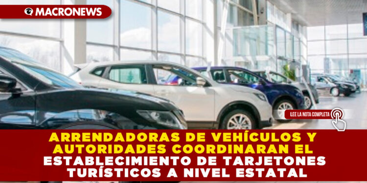 ARRENDADORAS DE VEHÍCULOS Y AUTORIDADES COORDINARAN EL ESTABLECIMIENTO DE TARJETONES TURÍSTICOS A NIVEL ESTATAL