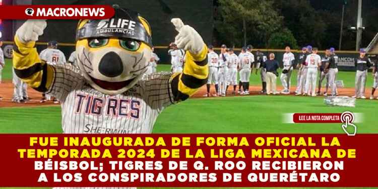 FUE INAUGURADA DE FORMA OFICIAL LA TEMPORADA 2024 DE LA LIGA MEXICANA DE BÉISBOL; TIGRES DE Q. ROO RECIBIERON A LOS CONSPIRADORES DE QUERÉTARO