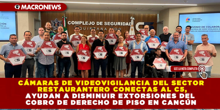 CÁMARAS DE VIDEOVIGILANCIA DEL SECTOR RESTAURANTERO CONECTAS AL C5, AYUDAN A DISMINUIR EXTORSIONES DEL COBRO DE DERECHO DE PISO EN CANCÚN