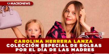 CAROLINA HERRERA LANZA COLECCIÓN ESPECIAL DE BOLSAS POR EL DÍA DE LAS MADRES
