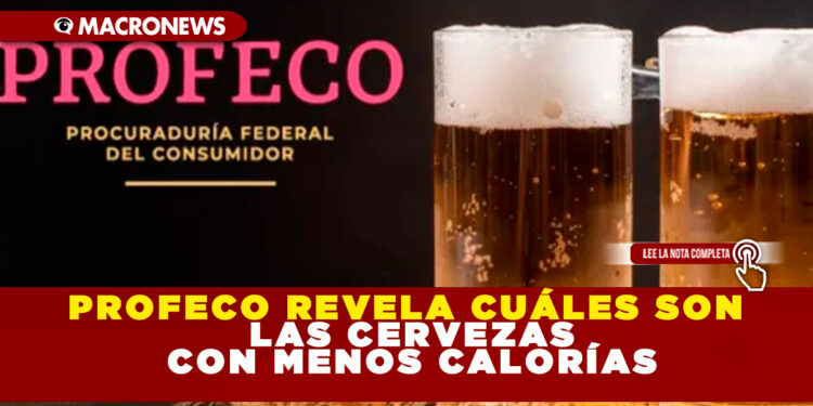 PROFECO REVELA CUÁLES SON LAS CERVEZAS CON MENOS CALORÍAS