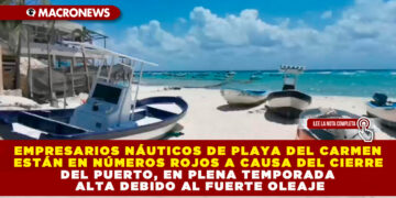 EMPRESARIOS NÁUTICOS DE PLAYA DEL CARMEN ESTÁN EN NÚMEROS ROJOS A CAUSA DEL CIERRE DEL PUERTO, EN PLENA TEMPORADA ALTA DEBIDO AL FUERTE OLEAJE