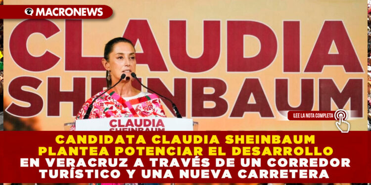 CANDIDATA CLAUDIA SHEINBAUM PLANTEA POTENCIAR EL DESARROLLO EN VERACRUZ A TRAVÉS DE UN CORREDOR TURÍSTICO Y UNA NUEVA CARRETERA