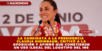 LA CANDIDATA A LA PRESIDENCIA CLAUDIA SHEINBAUM, CRITICÓ A LA OPOSICIÓN Y AFIRMÓ QUE COMETIERON UN USO ILEGAL DEL LOGOTIPO DEL INE