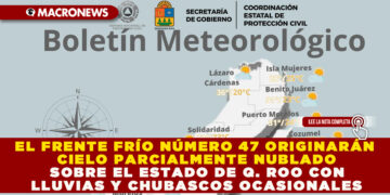 EL FRENTE FRÍO NÚMERO 47 ORIGINARÁ CIELO PARCIALMENTE NUBLADO SOBRE EL ESTADO DE Q. ROO CON LLUVIAS Y CHUBASCOS OCASIONALES