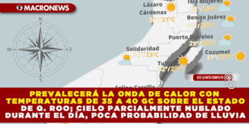 PREVALECERÁ LA ONDA DE CALOR CON TEMPERATURAS DE 35 A 40 GC SOBRE EL ESTADO DE Q. ROO; CIELO PARCIALMENTE NUBLADO DURANTE EL DÍA, POCA PROBABILIDAD DE LLUVIA