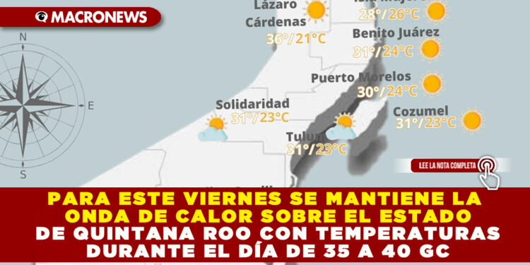 PARA ESTE VIERNES SE MANTIENE LA ONDA DE CALOR SOBRE EL ESTADO DE QUINTANA ROO CON TEMPERATURAS DURANTE EL DÍA DE 35 A 40 GC